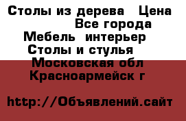 Столы из дерева › Цена ­ 9 500 - Все города Мебель, интерьер » Столы и стулья   . Московская обл.,Красноармейск г.